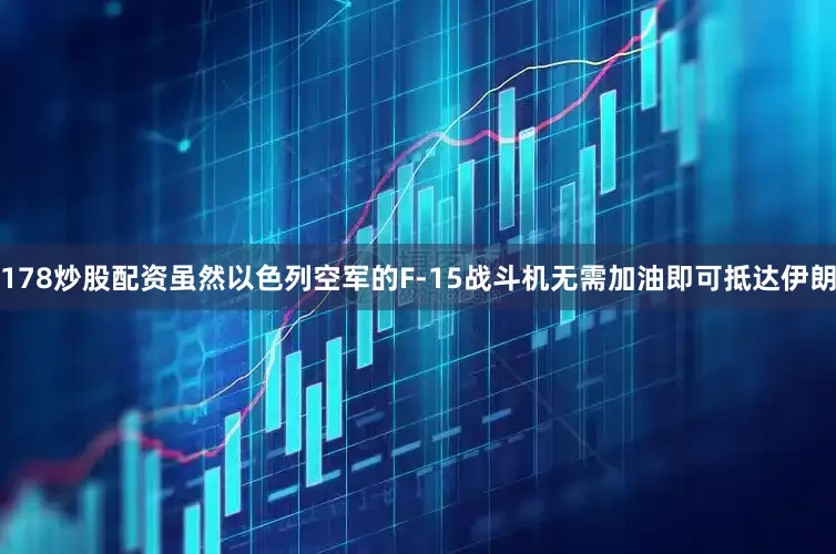 178炒股配资虽然以色列空军的F-15战斗机无需加油即可抵达伊朗