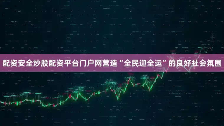 配资安全炒股配资平台门户网营造“全民迎全运”的良好社会氛围