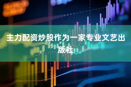 主力配资炒股作为一家专业文艺出版社