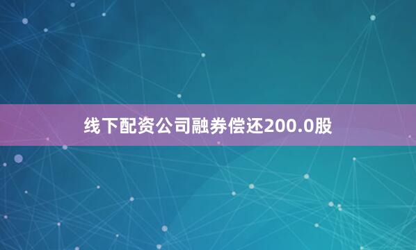 线下配资公司融券偿还200.0股