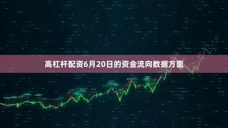 高杠杆配资6月20日的资金流向数据方面
