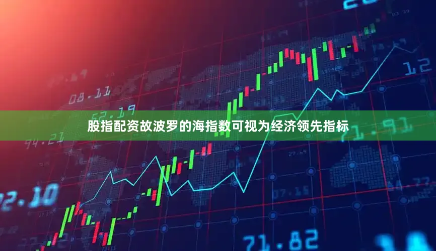 股指配资故波罗的海指数可视为经济领先指标