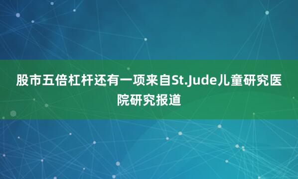 股市五倍杠杆还有一项来自St.Jude儿童研究医院研究报道