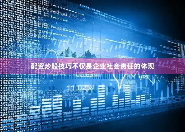 配资炒股技巧不仅是企业社会责任的体现