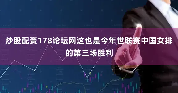 炒股配资178论坛网这也是今年世联赛中国女排的第三场胜利