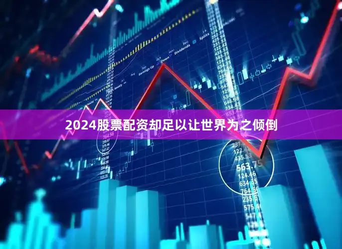 2024股票配资却足以让世界为之倾倒