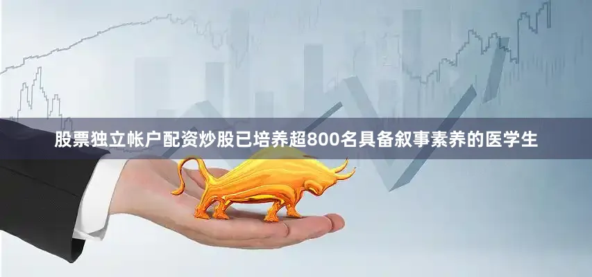 股票独立帐户配资炒股已培养超800名具备叙事素养的医学生