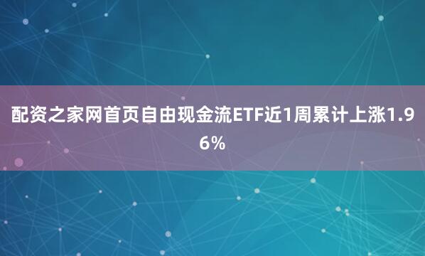 配资之家网首页自由现金流ETF近1周累计上涨1.96%