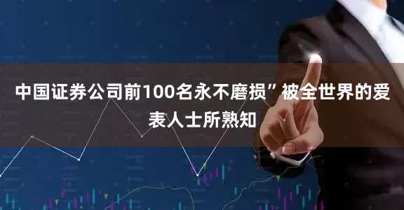 中国证券公司前100名永不磨损”被全世界的爱表人士所熟知