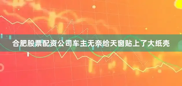 合肥股票配资公司车主无奈给天窗贴上了大纸壳