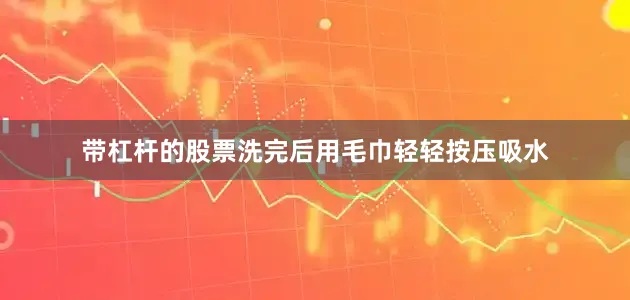 带杠杆的股票洗完后用毛巾轻轻按压吸水