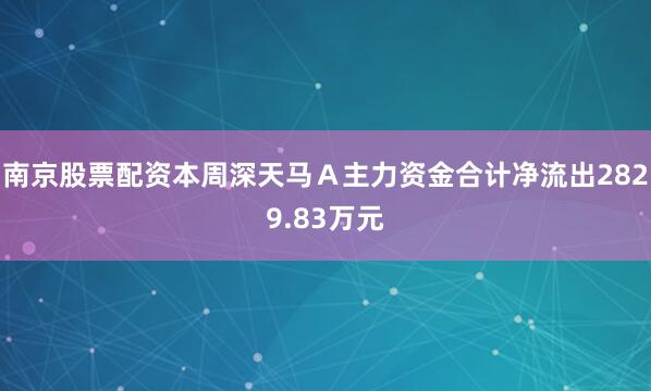 南京股票配资本周深天马Ａ主力资金合计净流出2829.83万元