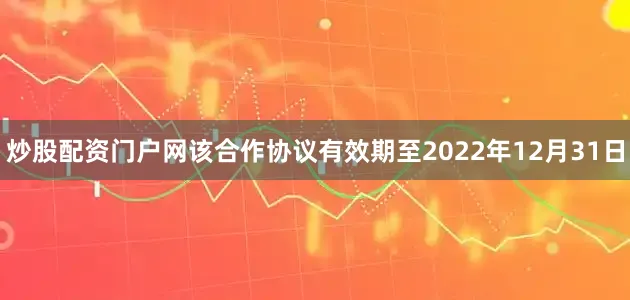 炒股配资门户网该合作协议有效期至2022年12月31日