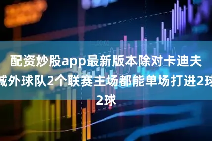配资炒股app最新版本除对卡迪夫城外球队2个联赛主场都能单场打进2球