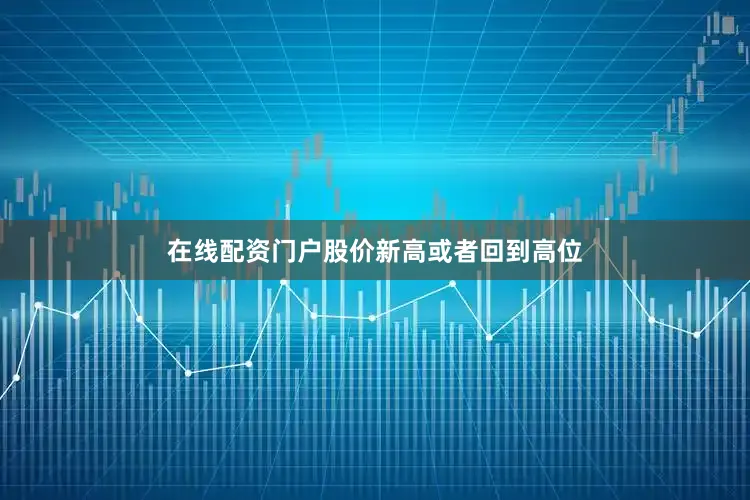 在线配资门户股价新高或者回到高位