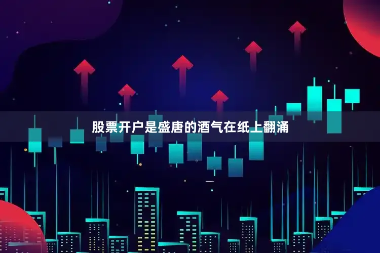 股票开户是盛唐的酒气在纸上翻涌