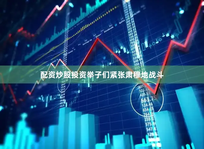 配资炒股投资举子们紧张肃穆地战斗
