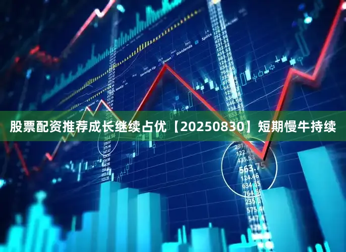 股票配资推荐成长继续占优【20250830】短期慢牛持续