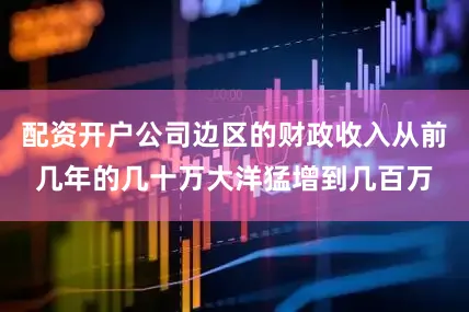 配资开户公司边区的财政收入从前几年的几十万大洋猛增到几百万