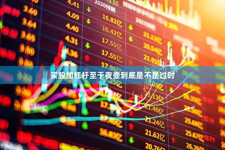 买股加杠杆至于夜壶到底是不是过时