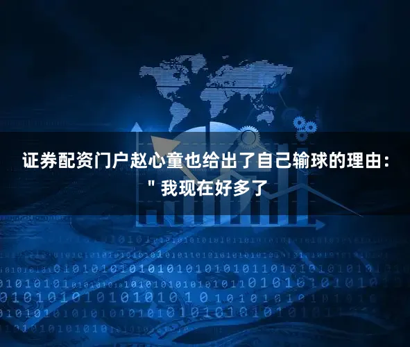 证券配资门户赵心童也给出了自己输球的理由：＂我现在好多了
