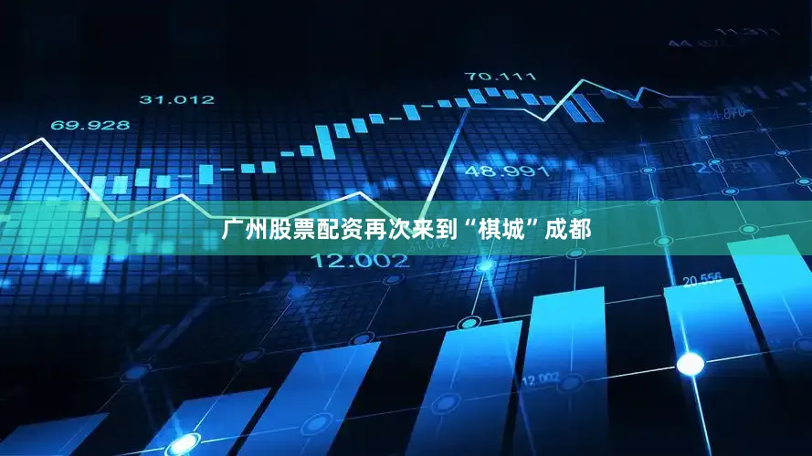 广州股票配资再次来到“棋城”成都