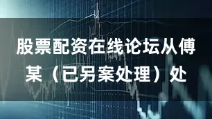 股票配资在线论坛从傅某（已另案处理）处