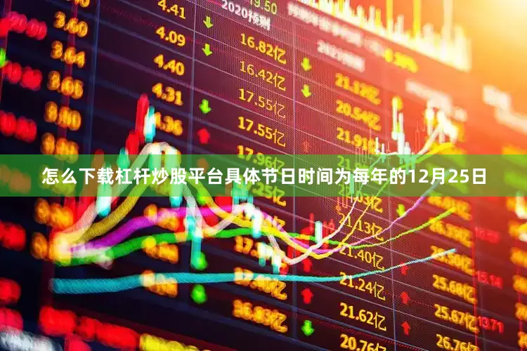 怎么下载杠杆炒股平台具体节日时间为每年的12月25日