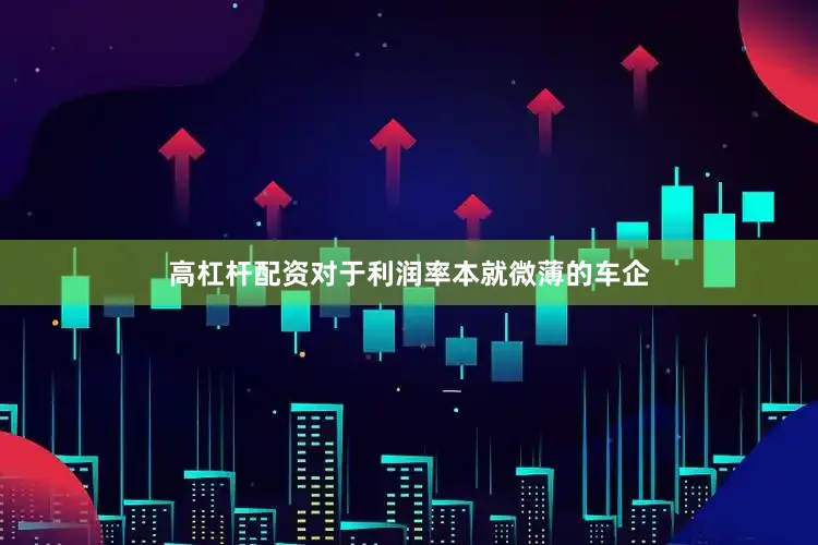 高杠杆配资对于利润率本就微薄的车企