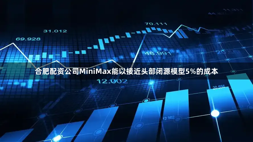 合肥配资公司MiniMax能以接近头部闭源模型5%的成本