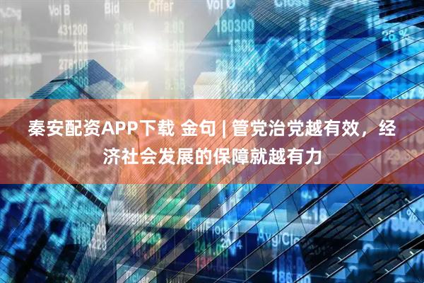秦安配资APP下载 金句 | 管党治党越有效，经济社会发展的保障就越有力