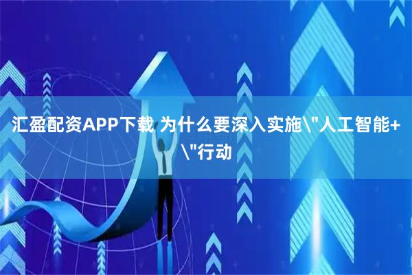 汇盈配资APP下载 为什么要深入实施＂人工智能+＂行动