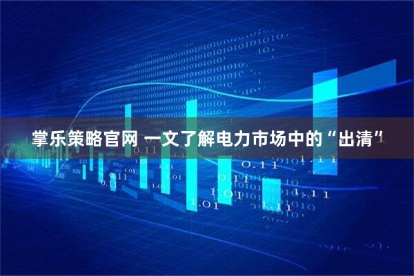 掌乐策略官网 一文了解电力市场中的“出清”