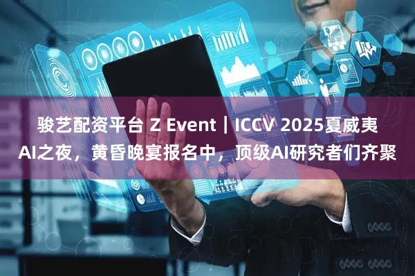 骏艺配资平台 Z Event|ICCV 2025夏威夷AI之夜,黄昏晚宴报名中,顶级AI研究者们齐聚