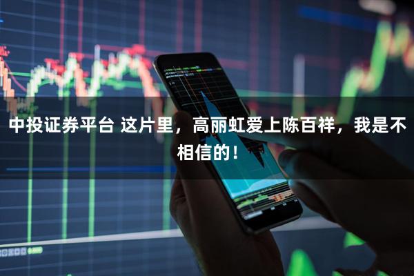中投证券平台 这片里，高丽虹爱上陈百祥，我是不相信的！