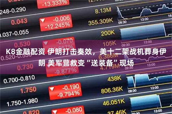 K8金融配资 伊朗打击奏效，美十二架战机葬身伊朗 美军营救变“送装备”现场