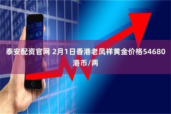 泰安配资官网 2月1日香港老凤祥黄金价格54680港币/两