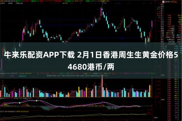 牛来乐配资APP下载 2月1日香港周生生黄金价格54680港币/两