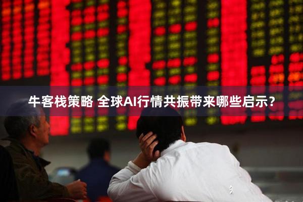 牛客栈策略 全球AI行情共振带来哪些启示？