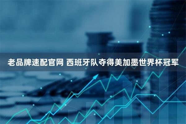 老品牌速配官网 西班牙队夺得美加墨世界杯冠军